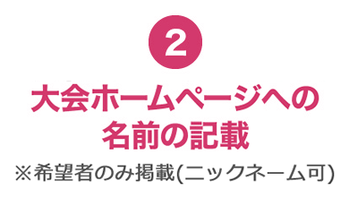 ②大会ホームページへの名前の記載 ※希望者のみ掲載(ニックネーム可)