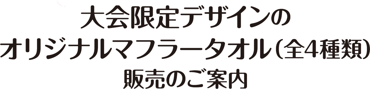 大会限定デザインのオリジナルマフラータオル(全4種類)販売のご案内